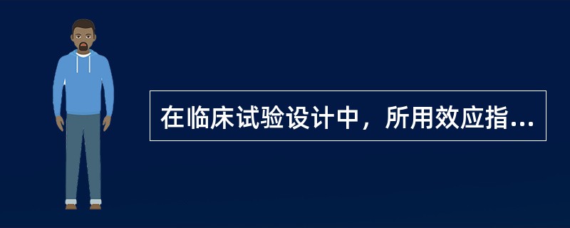 在临床试验设计中，所用效应指标要求是