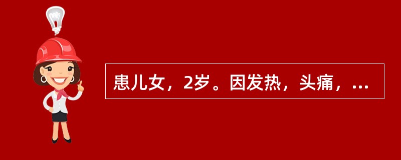 患儿女，2岁。因发热，头痛，呕吐2d，频发惊厥来院就诊。查体：体温39.8℃，神清，颈部有抵抗，心肺腹无异常。克氏征(+)，布氏征(+)。脑脊液常规：白细胞6000×10/L，多核86％，单核14％，