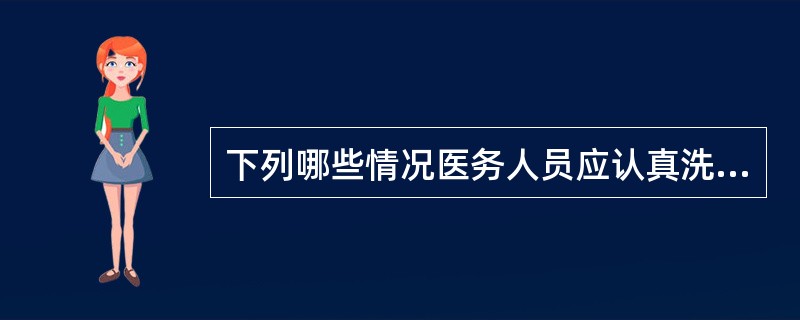 下列哪些情况医务人员应认真洗手（）