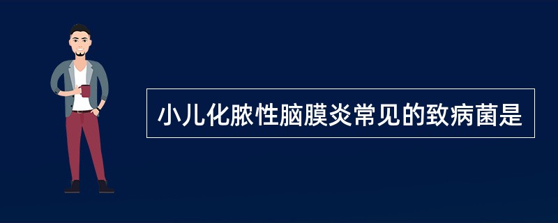 小儿化脓性脑膜炎常见的致病菌是