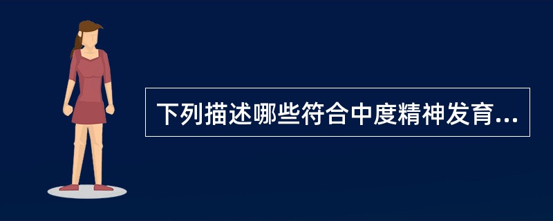 下列描述哪些符合中度精神发育迟滞