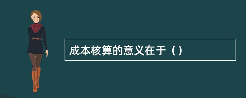 成本核算的意义在于（）