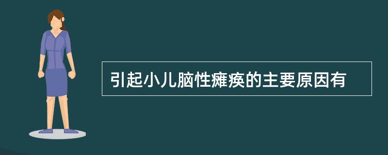 引起小儿脑性瘫痪的主要原因有