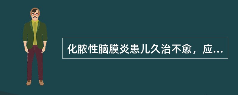 化脓性脑膜炎患儿久治不愈，应该考虑以下哪种原因