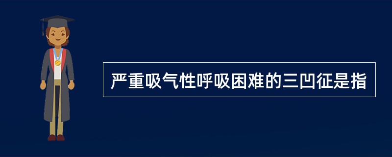 严重吸气性呼吸困难的三凹征是指