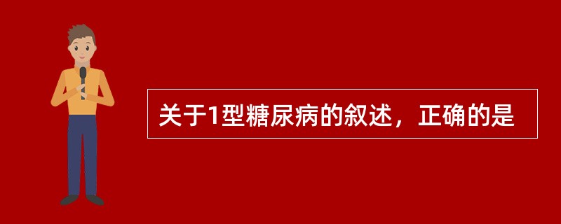 关于1型糖尿病的叙述，正确的是