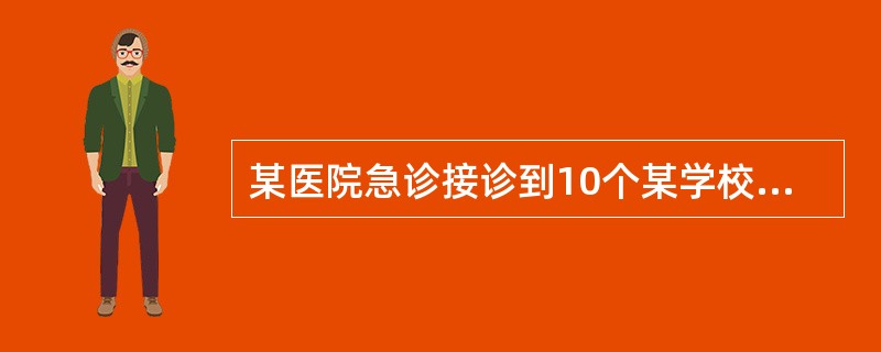 某医院急诊接诊到10个某学校在校进餐学生，均为在学生饭堂进餐后1至2小时内相继出现恶心、呕吐、腹痛、腹泻等症状。据患病学生反映，还有约20名一同进餐的同学出现类似症状，在其他医院就诊。考虑发生了