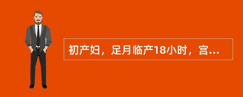 初产妇，足月临产18小时，宫口扩张停滞已3小时，宫缩25s／(7～8)min，宫底32cm，儿头矢状缝在右斜径上，小囟门在7点处(仰卧位)，S+1，骶骨平直，坐骨棘突出，坐骨切迹略小于2横指。此患者胎