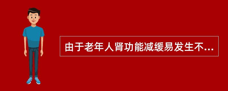 由于老年人肾功能减缓易发生不良反应的药物是