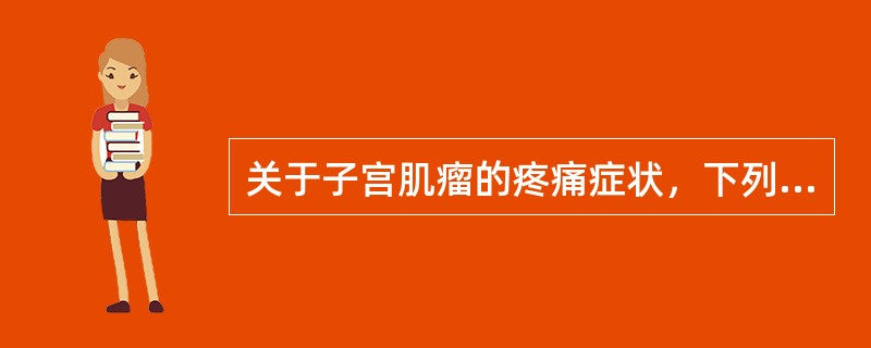 关于子宫肌瘤的疼痛症状，下列哪些说法是正确的