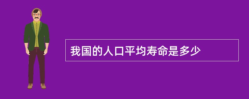 我国的人口平均寿命是多少