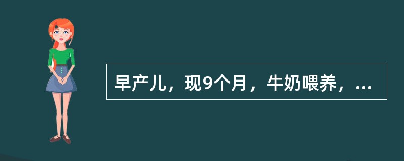 早产儿，现9个月，牛奶喂养，3个月来肤色苍白，食欲减退。体检；皮肤黏膜苍白，心前区Ⅱ级收缩期杂音，肝肋下3cm，脾肋下1cm。RBC2．0×10<img border="0"