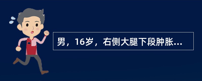 男，16岁，右侧大腿下段肿胀、疼痛1个月，伴发热、咳嗽1周。查体：右侧大腿下段红肿，有压痛，局部活动受限。WBC12×10<img border="0" src="