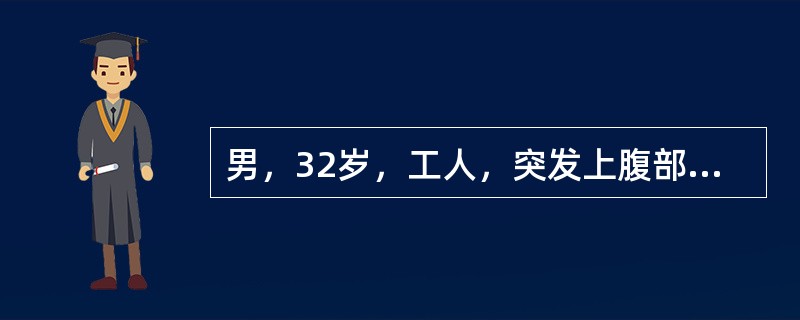 男，32岁，工人，突发上腹部剧痛，蔓延至右下腹，腹痛持续，但无放射痛，伴有恶心呕吐，查体：全腹压痛，反跳痛，以上腹部和右上腹为著，叩诊肝浊音界不清，肠鸣音减弱，血压16／9kPa(120／68mmHg