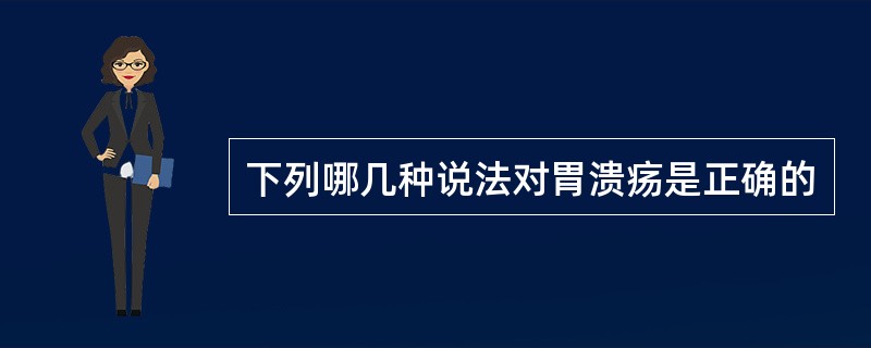 下列哪几种说法对胃溃疡是正确的