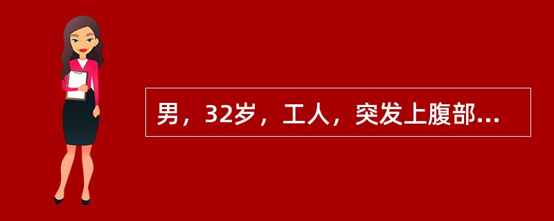 男，32岁，工人，突发上腹部剧痛，蔓延至右下腹，腹痛持续，但无放射痛，伴有恶心呕吐，查体：全腹压痛，反跳痛，以上腹部和右上腹为著，叩诊肝浊音界不清，肠鸣音减弱，血压16／9kPa(120／68mmHg