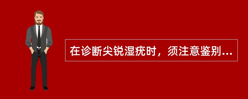 在诊断尖锐湿疣时，须注意鉴别的疾病有