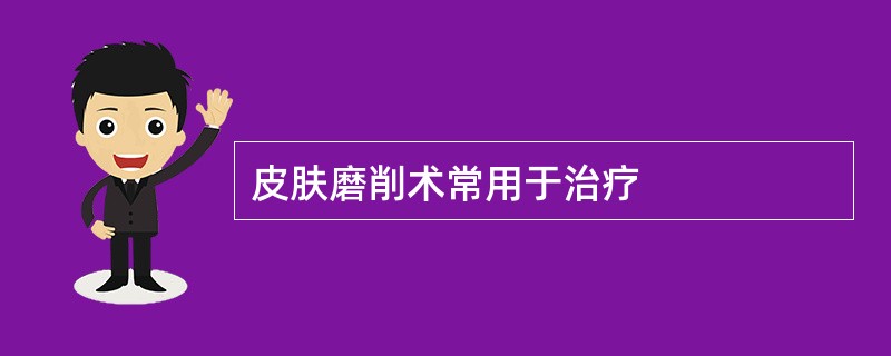 皮肤磨削术常用于治疗