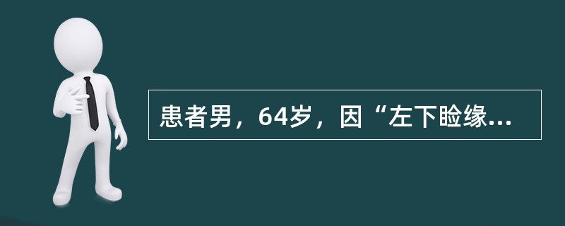 患者男，64岁，因“左下睑缘黄白色结节2年余”来诊。查体：左下睑缘近内眦5mm处有一圆形结节，直径2～3mm，略呈黄白色，边界清楚，表面光滑，有少量毛细血管扩张，中央未见明显脐凹和毛发穿出；触之质硬，