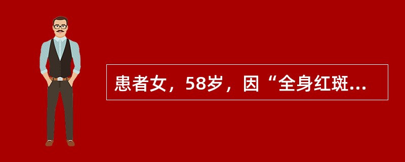 患者女，58岁，因“全身红斑伴痛痒1d”来诊。1周前因头痛口服卡马西平。有糖尿病病史6年。查体：T38.5℃，P90次/min，R20次/min，BP120/80mmHg；一般情况可；头面、躯干、四肢