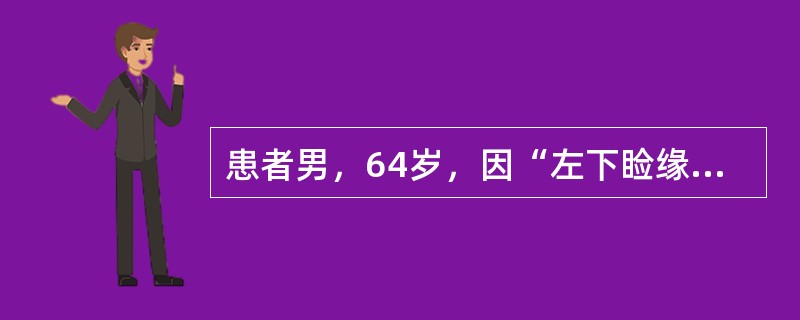 患者男，64岁，因“左下睑缘黄白色结节2年余”来诊。查体：左下睑缘近内眦5mm处有一圆形结节，直径2～3mm，略呈黄白色，边界清楚，表面光滑，有少量毛细血管扩张，中央未见明显脐凹和毛发穿出；触之质硬，