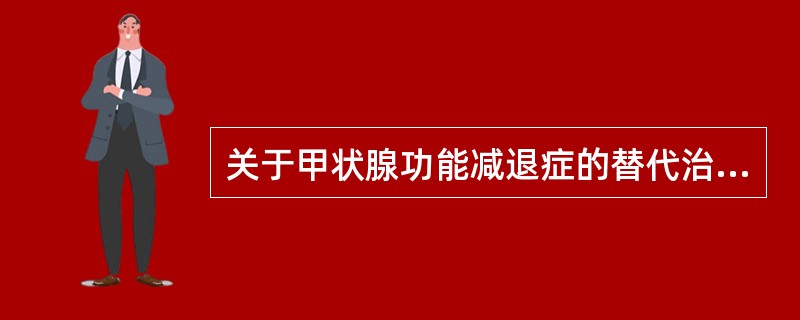 关于甲状腺功能减退症的替代治疗，叙述正确的有