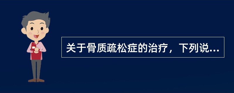 关于骨质疏松症的治疗，下列说法正确的是