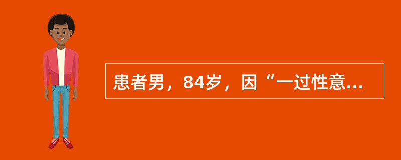 患者男，84岁，因“一过性意识丧失1次”来诊。患者昨晚看电视时突然意识不清，家人呼之不应，双目上翻，约数秒钟后自行缓解。查体：T36.7℃，P60次/min，R18次/min，BP140/70mmHg