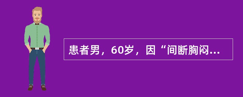 患者男，60岁，因“间断胸闷、憋气5年”来诊。胸闷位于心前区，每次持续2～3min，无大汗、恶心及呕吐。既往高血压病史20年，最高200/130mmHg，未用药物治疗，否认糖尿病病史。查体：T36.8