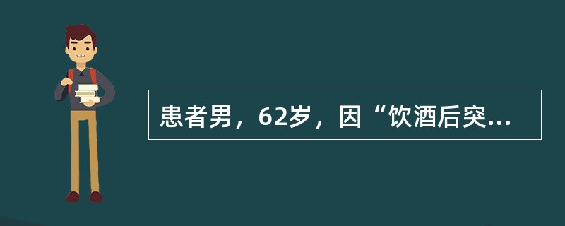 患者男，62岁，因“饮酒后突发右上腹疼痛伴恶心、呕吐2h”来诊。有高血压、糖尿病、高脂血症病史。查体：T36.5℃，P86次/min，R24次/min，BP130/90mmHg；体形肥胖，皮肤、巩膜轻