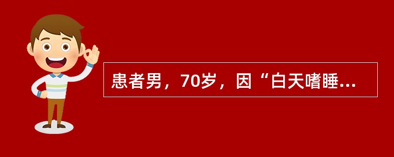 患者男，70岁，因“白天嗜睡，夜间尿频6个月”来诊。家属诉患者夜间睡眠时有呼吸暂停现象。查体：BP154/95mmHg；BMI29kg/m<img border="0" sr