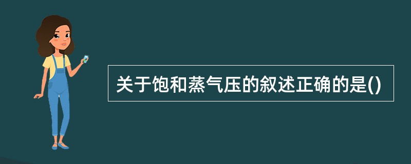 关于饱和蒸气压的叙述正确的是()