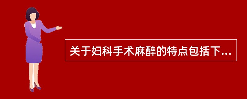 关于妇科手术麻醉的特点包括下列哪几项