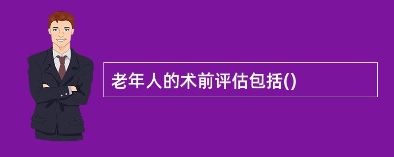 老年人的术前评估包括()