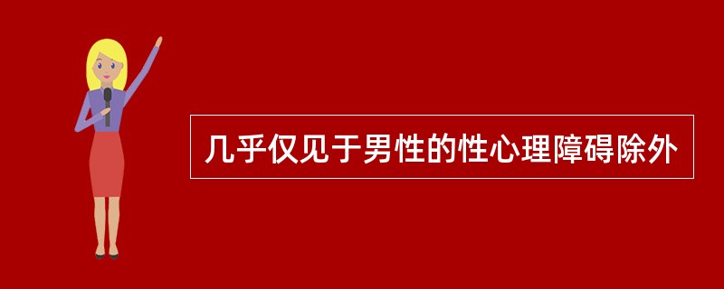 几乎仅见于男性的性心理障碍除外