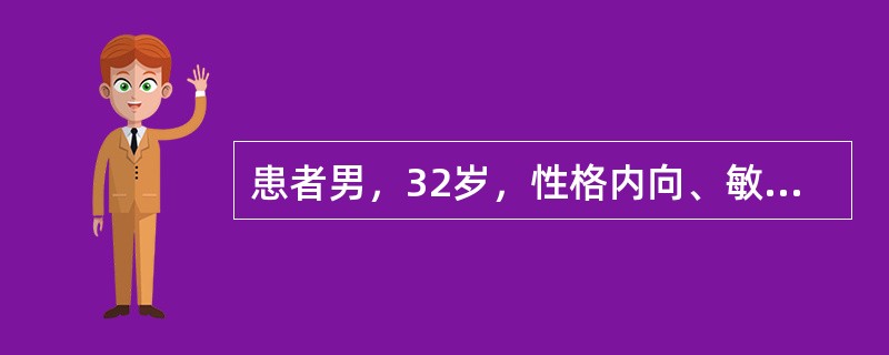 患者男，32岁，性格内向、敏感。在单位因工作不顺，受领导批评，情绪低落，易发脾气，后渐出现觉得同事故意给她难堪，并坚信单位领导迫害自己，给自己家里安放窃听器，周围人都被领导收买了，监视他。因此不愿上班