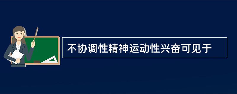 不协调性精神运动性兴奋可见于