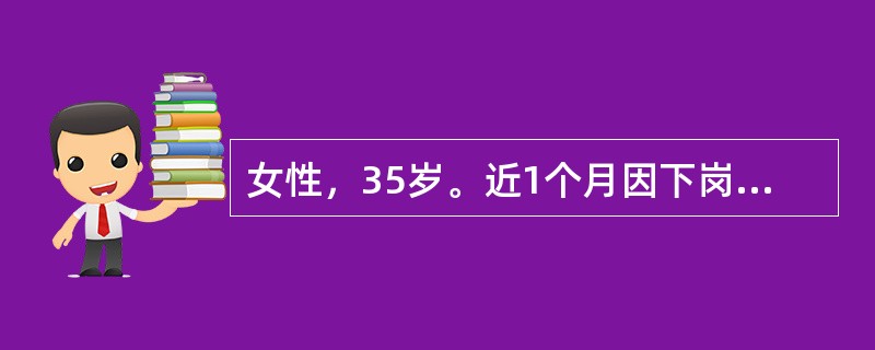 女性，35岁。近1个月因下岗而出现情绪低落，自觉对任何事都没有兴趣，亦不能从事家务劳动，时感疲乏，有入睡困难及早醒，感觉自己没有用，拖累了家人，对社会亦没有价值。多次试图自杀未遂。本次因企图放火自焚而