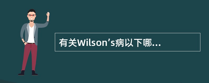 有关Wilson’s病以下哪些描述是正确的()