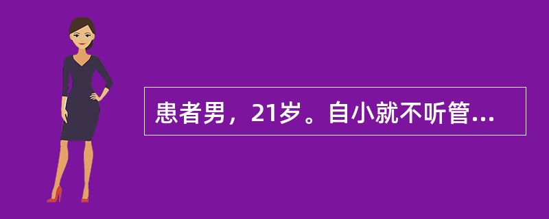 患者男，21岁。自小就不听管教，欺负同学，旷课，敲诈勒索小学生，被小学生家长举报受到学校警告处分。初中毕业后到某中专学习，经常旷课，不参加考试，在学生宿舍里经常欺负农村来的同学，曾邀约同伙到学校&qu