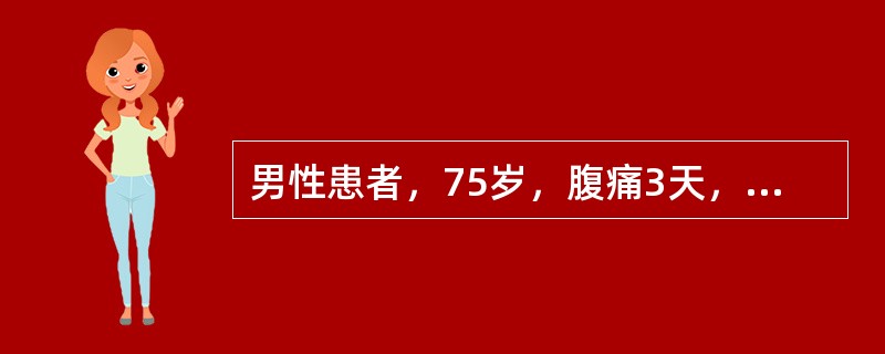 男性患者，75岁，腹痛3天，逐渐加重1天，既往曾3次因“肠梗阻”手术。查T：40.1℃，BP：80／50mmHg，HR：125次／分，R：44次／分，SaO<img border="0