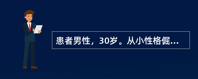 患者男性，30岁。从小性格倔强，固执，易发脾气。中学时学习成绩相当好，但总觉得同学嫉妒他的才能，总是用异样的目光看他。爱顶撞班主任，觉得他的想法经常是错误的。对其他人、包括班里同学，甚至自己的父亲，不