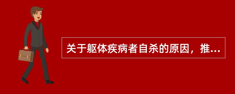 关于躯体疾病者自杀的原因，推测与下述因素有关