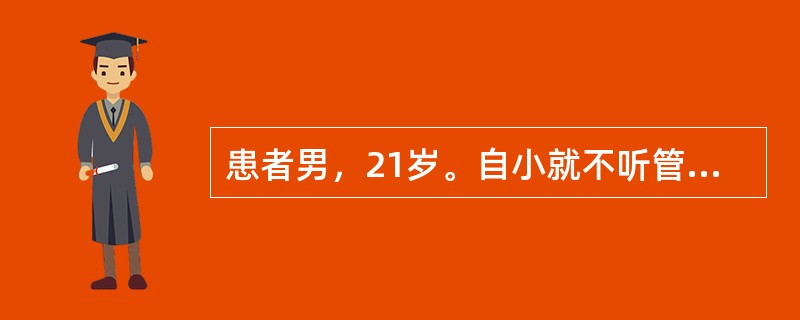 患者男，21岁。自小就不听管教，欺负同学，旷课，敲诈勒索小学生，被小学生家长举报受到学校警告处分。初中毕业后到某中专学习，经常旷课，不参加考试，在学生宿舍里经常欺负农村来的同学，曾邀约同伙到学校&qu