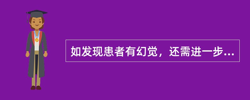 如发现患者有幻觉，还需进一步询问以下哪些情况