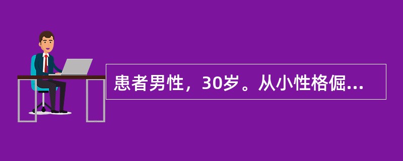 患者男性，30岁。从小性格倔强，固执，易发脾气。中学时学习成绩相当好，但总觉得同学嫉妒他的才能，总是用异样的目光看他。爱顶撞班主任，觉得他的想法经常是错误的。对其他人、包括班里同学，甚至自己的父亲，不