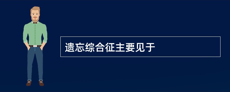 遗忘综合征主要见于