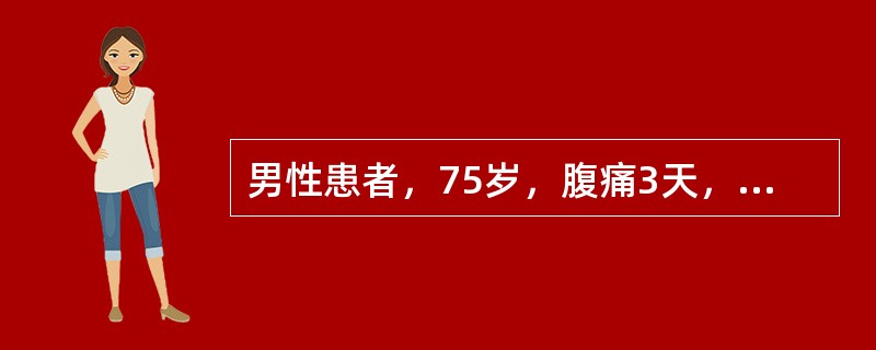 男性患者，75岁，腹痛3天，逐渐加重1天，既往曾3次因“肠梗阻”手术。查T：40.1℃，BP：80／50mmHg，HR：125次／分，R：44次／分，SaO<img border="0