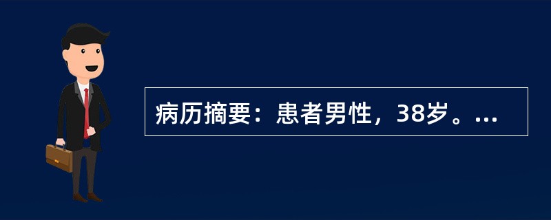 病历摘要：患者男性，38岁。呕血2次，柏油样便1次，伴出汗、心悸来急诊。查体：血压75/34mmHg，面色苍白，心率120次/分，腹膨隆，腹壁静脉曲张，肝未触及，脾肋下3cm，下肢轻度浮肿，大便隐血(