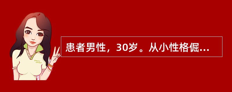 患者男性，30岁。从小性格倔强，固执，易发脾气。中学时学习成绩相当好，但总觉得同学嫉妒他的才能，总是用异样的目光看他。爱顶撞班主任，觉得他的想法经常是错误的。对其他人、包括班里同学，甚至自己的父亲，不